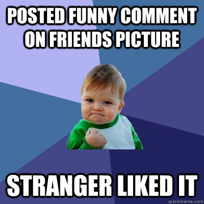 Posted Funny Comment on Friends Picture Stranger liked it - Success Kid -  quickmeme