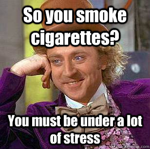 How Stressed Out Are You Me If Cigarettes Lower Stress I M Going