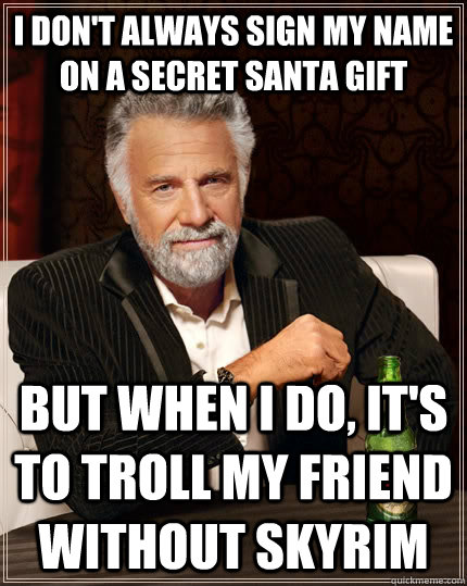 I don't always sign my name on a secret santa gift but when I do, it's to  troll my friend without skyrim - The Most Interesting Man In The World -  quickmeme