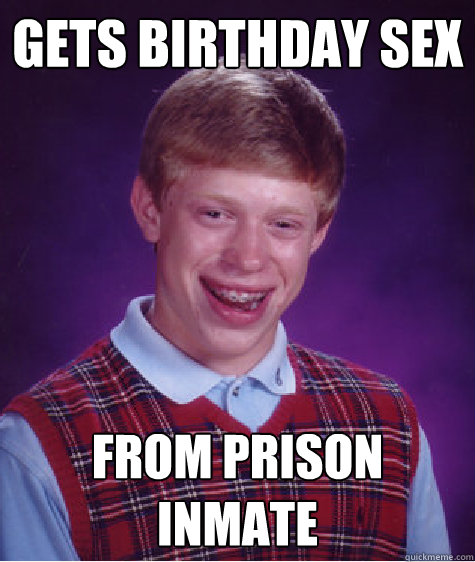 Gets Birthday Sex From Prison Inmate Bad Luck Brian Quickmeme