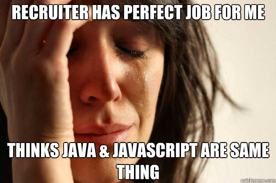 Recruiter has perfect job for me Thinks java & javascript are same thing -  First World Problems - quickmeme