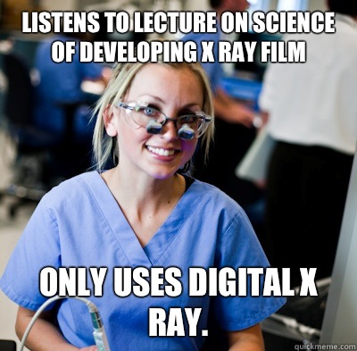 Listens to lecture on science of developing x ray film Only uses digital x  ray. - overworked dental student - quickmeme