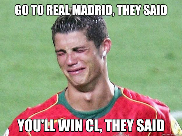 go to Real Madrid, they said you'll win CL, they said - Crying Ronaldo -  quickmeme