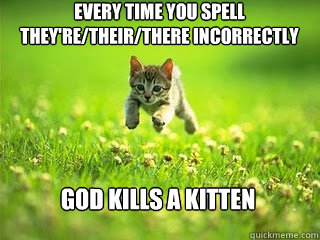 Every time you spell they're/their/there incorrectly god kills a kitten -  Excited Kitten - quickmeme