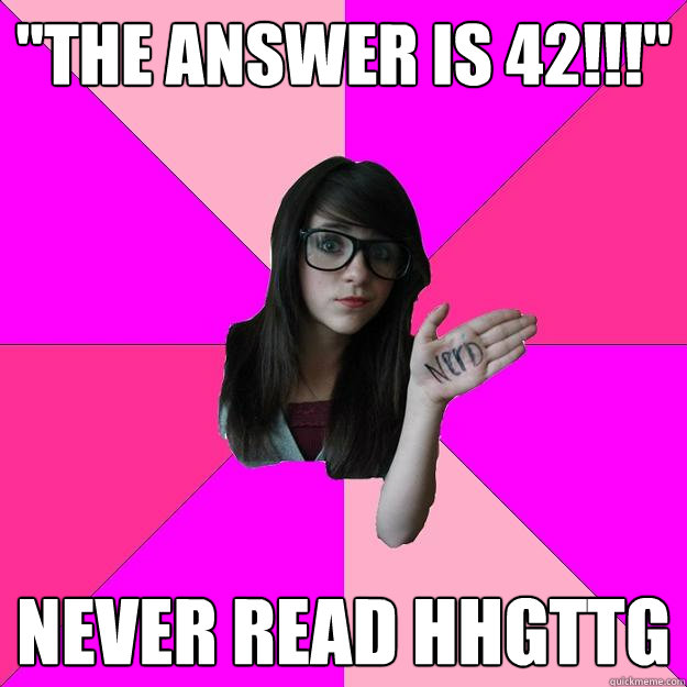 The answer is 42!!! Never read HHGTTG - Idiot Nerd Girl - quickmeme