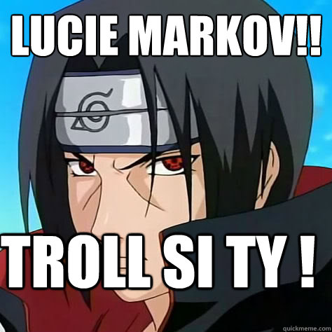 Lucie Marková!! Troll SI ty ! - itachi meme - quickmeme