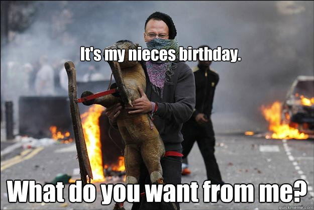 It's my nieces birthday. What do you want from me? - Hipster Rioter -  quickmeme