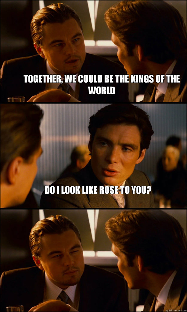 together, we could be the kings of the world do i look like rose to you? -  Inception - quickmeme