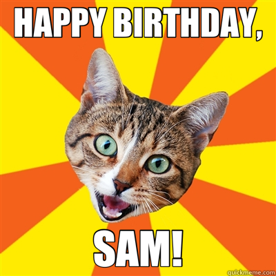 HAPPY BIRTHDAY, SAM! - Bad Advice Cat - quickmeme