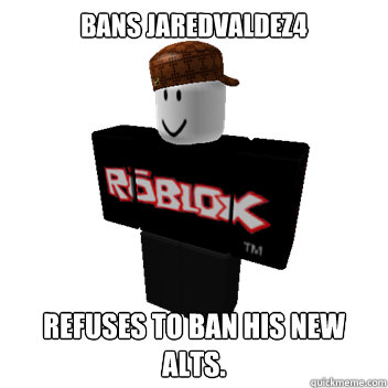 Bans Jaredvaldez4 Refuses To Ban His New Alts Scumbag Roblox Quickmeme