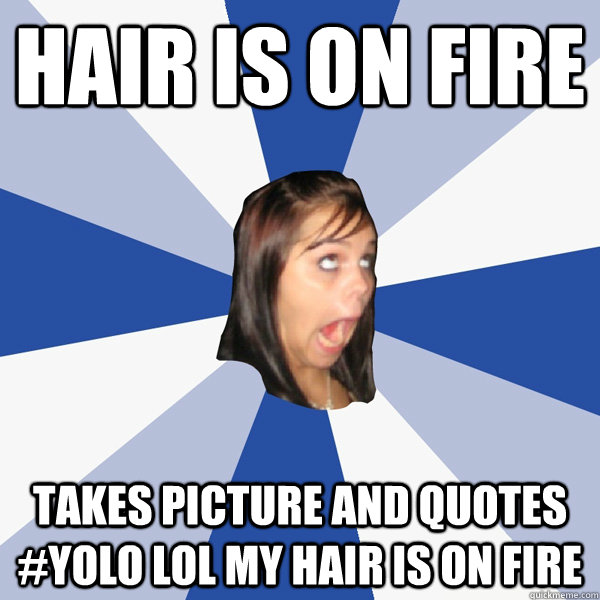 hair is on fire Takes picture and quotes #YOLO lol my hair is on fire -  Annoying Facebook Girl - quickmeme