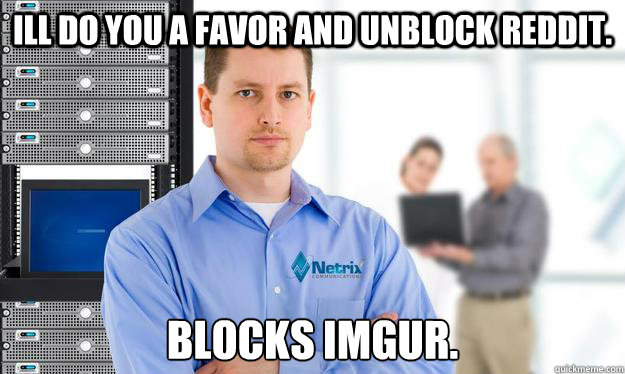 Ill do you a favor and unblock reddit. Blocks imgur. - Scumbag IT Guy -  quickmeme