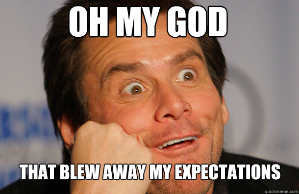 OH MY GOD THAT BLEW AWAY MY EXPECTATIONS - Jim Carrey Sarcasm Face -  quickmeme
