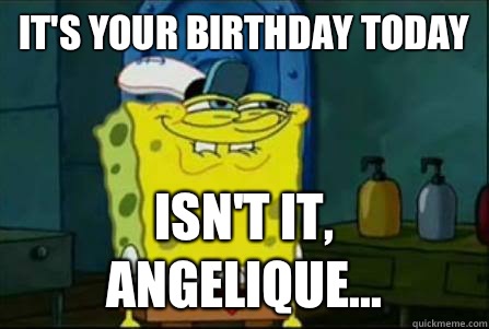 It's your birthday today Isn't it, Angelique... - Funny Spongebob -  quickmeme