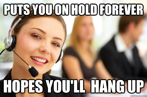 puts you on hold forever hopes you'll hang up - Call Center Agent -  quickmeme