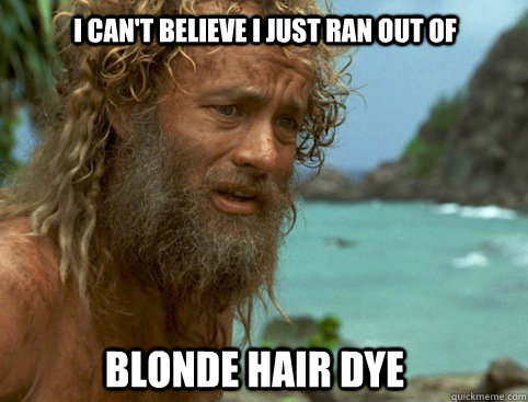 I can't believe I just ran out of Blonde hair dye - Misc - quickmeme