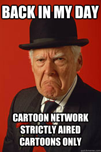 BACK IN MY DAY CARTOON NETWORK STRICTLY AIRED CARTOONS ONLY - Pissed old  guy - quickmeme
