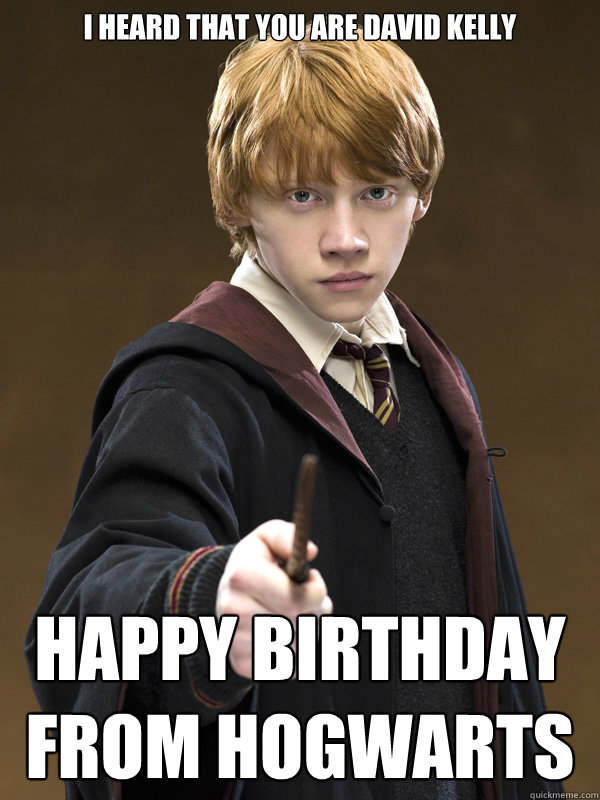 I heard that you are David Kelly Happy birthday from Hogwarts - Ron Weasley  - quickmeme