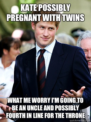 Kate possibly pregnant with twins what me worry i'm going to be an uncle  and possibly fourth in line for the throne - Prince Harry - quickmeme