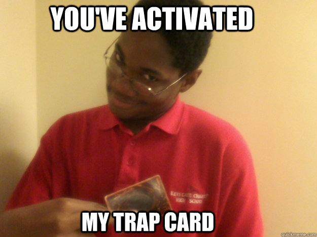 YOU'VE ACTIVATED MY TRAP CARD - The Yu-Gi-Oh Nigga - quickmeme