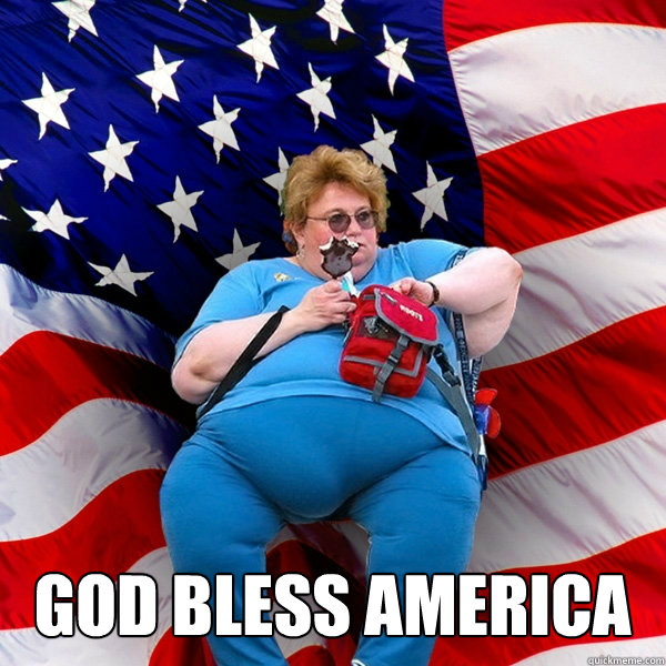 GOD BLESS AMERICA - Asinine American fat obese red state republican lady  meme - quickmeme