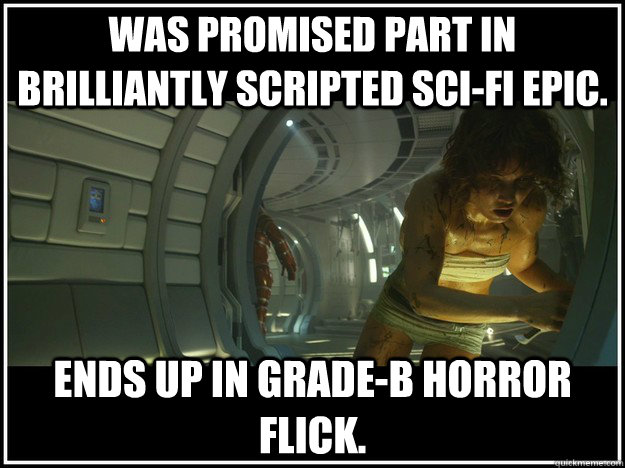 was promised part in brilliantly scripted sci-fi epic. ends up in grade-b  horror flick. - Prometheus - quickmeme