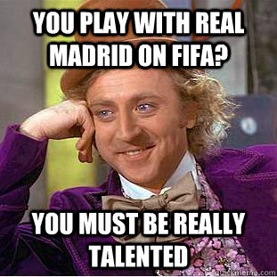 You play with Real Madrid on FIFA? you must be really talented -  Condescending Wonka - quickmeme