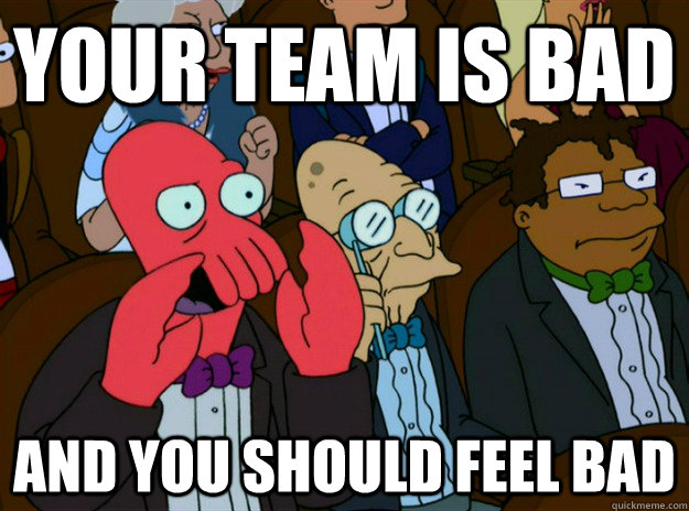 Your team is bad And you should feel bad - Zoidberg you should feel bad -  quickmeme