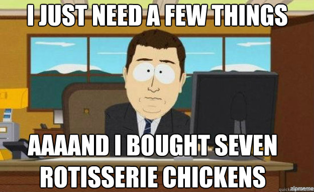 I Just Need A Few Things Aaaand I Bought Seven Rotisserie Chickens Aaaand Its Gone Quickmeme,8th Anniversary