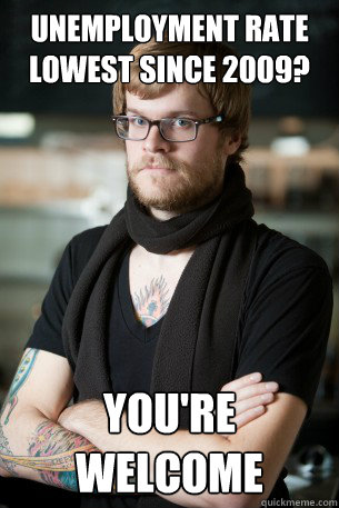 Unemployment rate lowest since 2009? you're welcome - Hipster Barista -  quickmeme