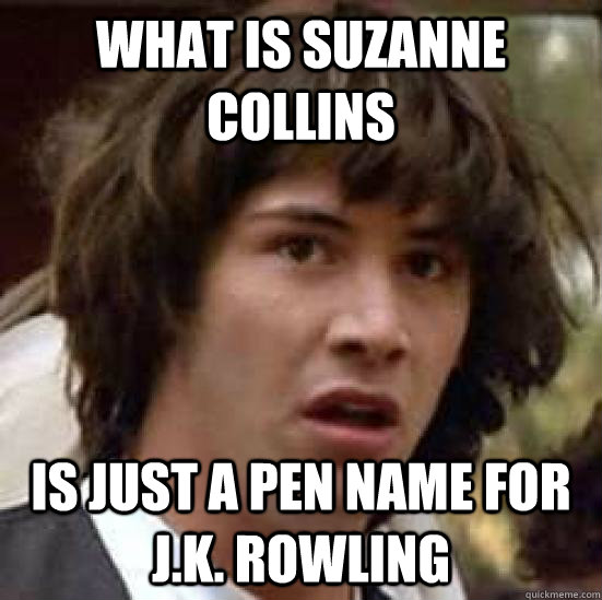 What is Suzanne Collins is just a pen name for . Rowling - conspiracy  keanu - quickmeme