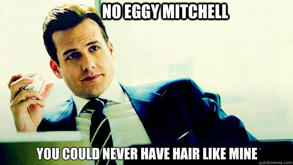 No eggy mitchell You could never have hair like mine - Harvey Specter -  quickmeme