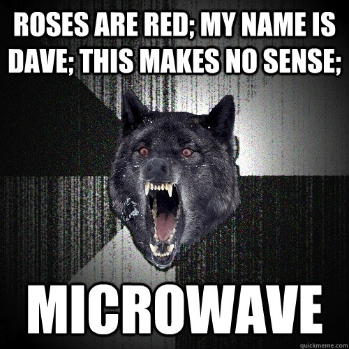 Tænke liter Midler Roses are red; my name is dave; this makes no sense; Microwave - Insanity  Wolf - quickmeme