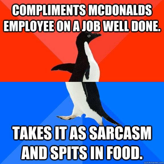 Compliments McDonalds employee on a job well done. Takes it as sarcasm and  spits in food. - Socially Awesome Awkward Penguin - quickmeme