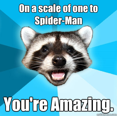 On a scale of one to Spider-Man You're Amazing. - Lame Pun Coon - quickmeme