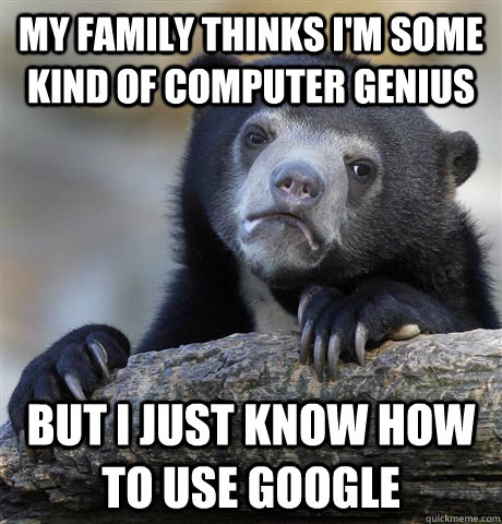 My family thinks I'm some kind of computer genius but I just know how to  use google - Confession Bear - quickmeme
