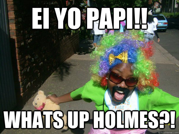 Ei Yo Papi Whats Up Holmes Misc Quickmeme