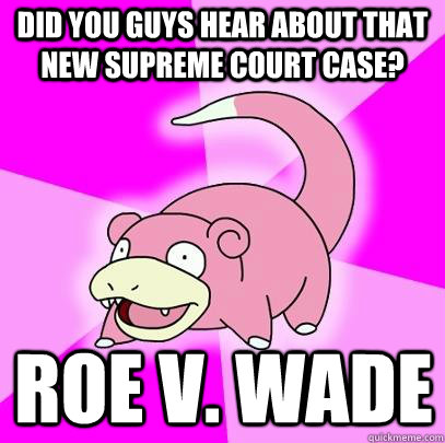 Did you guys hear about that new Supreme Court case? Roe v. Wade - Slowpoke  - quickmeme