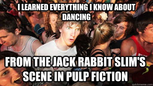 i learned everything i know about dancing from the jack rabbit slim's scene  in pulp fiction - Sudden Clarity Clarence - quickmeme