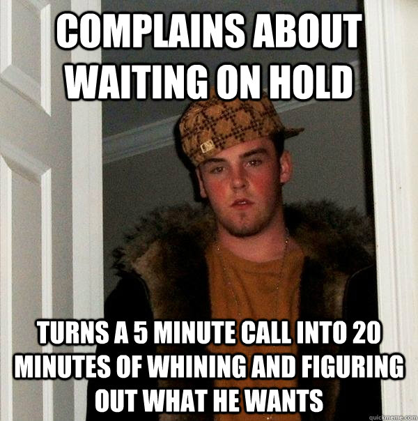 Complains about waiting on hold Turns a 5 minute call into 20 minutes of  whining and figuring out what he wants - Scumbag Steve - quickmeme