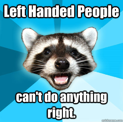 Left Handed People can't do anything right. - Lame Pun Coon - quickmeme