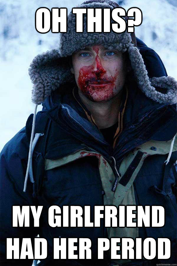 Oh this? my girlfriend had her period - Bear Grylls - quickmeme