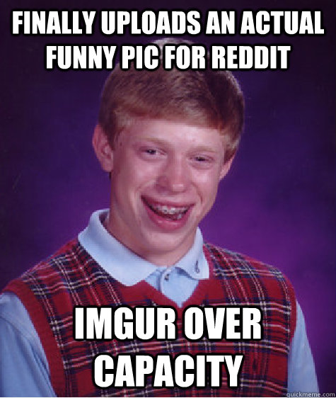 Finally uploads an actual funny pic for reddit Imgur over capacity - Bad  Luck Brian - quickmeme