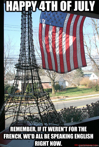 Happy 4th of July Remember, If it weren't for the French, we'd all be  speaking English right now. - Happy 4th of July - quickmeme