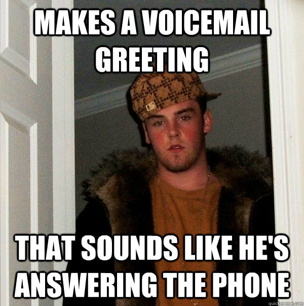 Makes a voicemail greeting that sounds like he's answering the phone -  Scumbag Steve - quickmeme