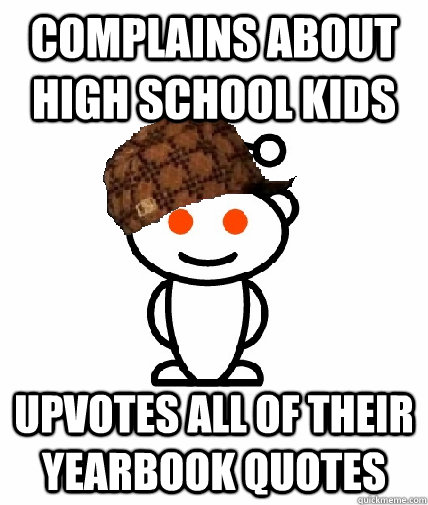 complains about high school kids Upvotes all of their yearbook quotes -  Scumbag Reddit - quickmeme