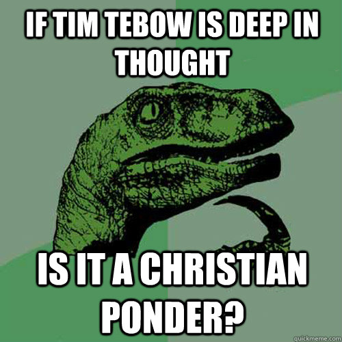 If Tim Tebow is deep in thought Is it a Christian Ponder? - Philosoraptor -  quickmeme
