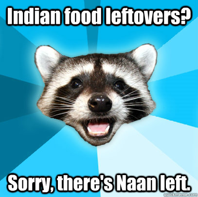 Indian food leftovers? Sorry, there's Naan left. - Lame Pun Coon - quickmeme