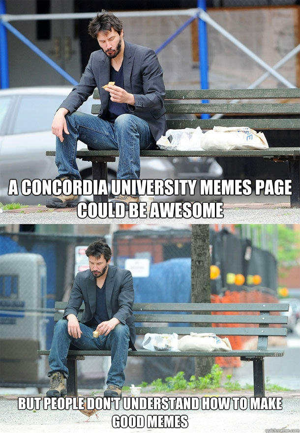 A Concordia university memes page could be awesome but people don't  understand how to make good memes - Sad Keanu - quickmeme