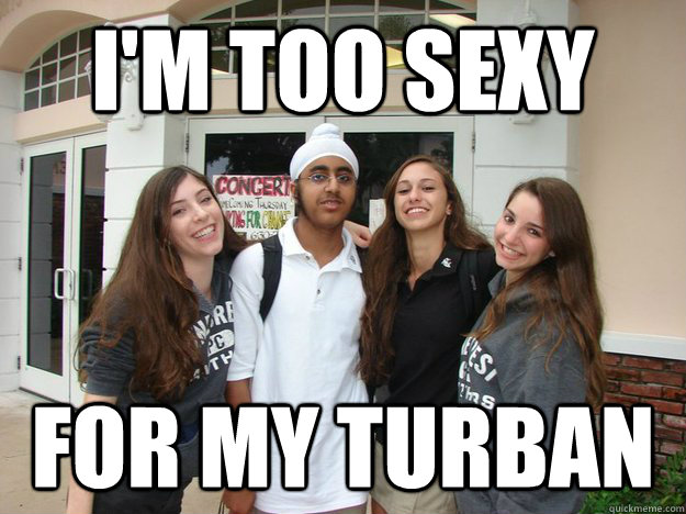 I'm too sexy For my turban - Awkward Indian - quickmeme